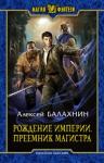 Балахнин Алексей Игоревич Рождение Империи. Преемник магистра