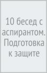 10 бесед с аспирантом. Подготовка к защите