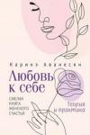 Аванесян Каринэ Юрьевна Любовь к себе. Смелая книга женского счастья.