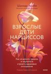 Шахида Араби Взрослые дети нарциссов. Как исцелить травмы и научиться строить здоровые отношения