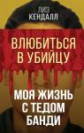 Кендалл Л. Влюбиться в убийцу. Моя жизнь с Тедом Банди