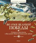 Во имя Великой Победы. Стихи и рассказы о Великой Отечественной войне (нов.обл.) Алексеев С., Баруздин С., Берестов В.,...