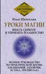 Шенгелия Илья Уроки магии. Видеть скрытое и управлять реальностью. Полное руководство по практической магии: заклинания, заговоры, астрал, третий глаз