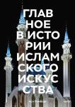 Ася Гимборг Главное в истории исламского искусства. Ключевые произведения, эпохи, династии, техники