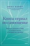 Анна Бабич Книга-сериал по самооценке. Вернуть доверие к себе и создать жизнь, о которой вы мечтали