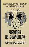 Бхаттачарья А. Человек из будущего. Жизнь Джона фон Неймана, создавшего наш мир