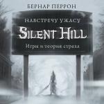 Бернар Перрон. Silent Hill. Навстречу ужасу. Игры и теория страха