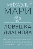 Мари М. Ловушка диагноза. О психотерапевтах, которые изобретают все больше болезней и все меньше помогают людям