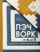 Климова А. ПЭЧВОРК от А до Я. Лаборатория лоскутного шитья. Пошаговое практическое руководство