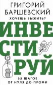 Баршевский Г.А. Хочешь выжить? Инвестируй! 65 шагов от нуля до профи