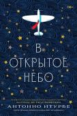 Антонио Итурбе В открытое небо [основано на жизни писателя и летчика Антуана де Сент-Экзюпери]