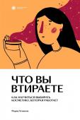 Мария Атчикова Что вы втираете. Как научиться выбирать косметику, которая работает