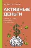 Петрова Ю.И. Активные деньги. Как создать капитал, который будет работать на тебя