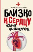 Фёдоров А.Ю. Близко к сердцу. Истории кардиохирурга