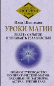 Шенгелия Илья Уроки магии. Видеть скрытое и управлять реальностью. Полное руководство по практической магии: заклинания, заговоры, астрал, третий глаз