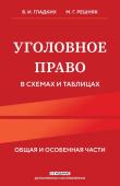 Гладких В.И., Решняк М.Г. Уголовное право в схемах и таблицах. Общая и особенная части 2-е издание дополненное и исправленное