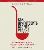 Марк Биттман Как приготовить все что угодно. Большая книга рецептов и техник