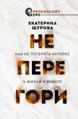 Шурова Е. Не перегори. Как не потерять интерес к жизни и работе