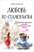 Эсмира Исмаилова Любовь по-стамбульски. Сердечные авантюры в самом гастрономическом городе