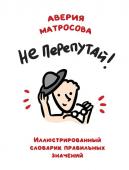 Матросова А.Н. Не перепутай! Иллюстрированный словарик правильных значений