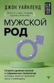 Уайнленд Джон Мужской род. Секреты древних воинов и современных психологов, которые помогут мужчине жить и побеждать