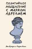 Капри Д., Диас Ч. Позитивное мышление с Марком Аврелием: 79 стоических ответов на жизненные вопросы