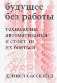 Дэниел Сасскинд Будущее без работы. Технологии, автоматизация и стоит ли их бояться