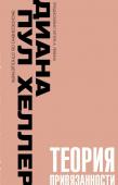 Хеллер Диана П. Теория привязанности. Близко, нежно, навсегда, или как создать глубокие и прочные отношения