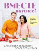 Белькович А.С., Белькович О.Ю. Вместе вкуснее! Секреты домашней кухни и семейного счастья