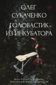 Сукаченко О.А. Головастик из инкубатора. Когда-то я дал слово пацана: рассказать всю правду о детском доме