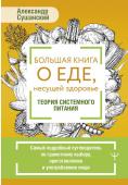 Сушанский Александр Большая книга о еде, несущей здоровье. Теория системного питания. Самый подробный путеводитель по грамотному выбору, приготовлению и употреблению пищи