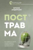 Андерсон Ф. Посттравма. Как справиться с болью, стыдом и тревогой и вернуть контроль над своей жизнью