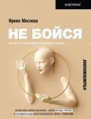 Ирина Маслова: Не бойся. Как уйти от негативного сценария в жизни