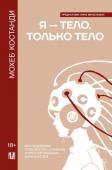 Костанди Мохеб Я — тело, только тело. Исследование телесности, сознания и ампутированных конечностей