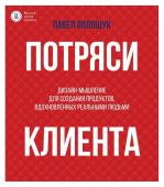 Волощук П.В. Потряси клиента: дизайн-мышление для создания продуктов, вдохновленных реальными людьми