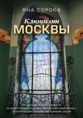 Сорока Яна Ключи от Москвы. Как чай помог получить дворянство, из-за чего поссорились Капулетти и Монтекки старой Москвы, где искать особняк, скрывающий подводное царство