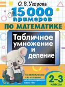 Узорова О.В. 15 000 примеров по математике. Табличное умножение и деление. 2- 3 классы. Все способы вычислений и все виды заданий для автоматизированного навыка счета.