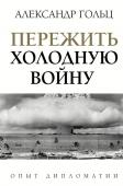 Гольц А.М. Пережить холодную войну. Опыт дипломатии