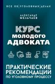 Мельчаев А.А. Курс молодого адвоката. Практические рекомендации по уголовному процессу