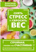 Кондрашов Александр Снять стресс и сбросить вес. Стройная, потому что счастливая: авторская методика снижения веса