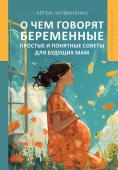 Литвиненко Артем Сергеевич О чем говорят беременные. Простые и понятные советы для будущих мам