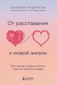 Андерсен Сьюзен От расставания к новой жизни. Пять шагов, которые помогут исцелить раненое сердце