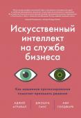 Аджей Агравал, Джошуа Ганс, Ави Голдфарб Искусственный интеллект на службе бизнеса. Как машинное прогнозирование помогает принимать решения