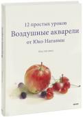 Юко Нагаяма Воздушные акварели. 12 простых уроков от Юко Нагаямы