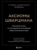 Шварцман С. Аксиомы Шварцмана. Принципы успеха от соучредителя крупнейшей инвесткомпании в мире