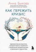 Быкова А.А. Как пережить кризис. Терапевтические практики, которые помогут справиться с маленькими неприятностями и серьезными трудностями