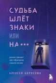 Корнелюк А.А. Судьба шлет знаки или на*** Роман-тренинг про обретение смысла жизни