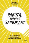 Елена Резанова Работа, которая заряжает. Как не выгореть, занимаясь любимым делом