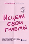 Энгл Беверли Исцели свои травмы. Как оставить в прошлом страх, поднять самооценку и успокоить внутреннего критика