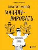 Асланов Т.А. Хватит мной манипулировать! Как распознавать психологические уловки в общении и защищать себя от них